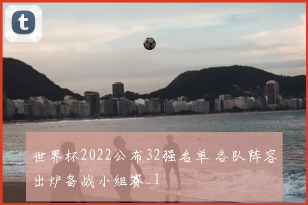 世界杯2022公布32强名单 各队阵容出炉备战小组赛_1
