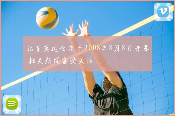 北京奥运会定于2008年8月8日开幕 相关新闻备受关注