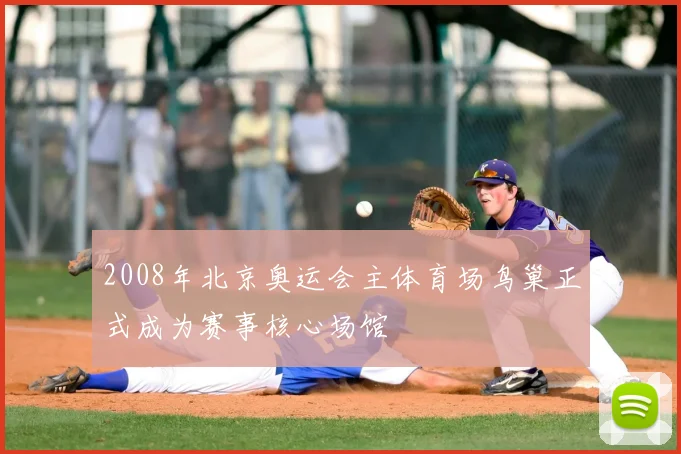2008年北京奥运会主体育场鸟巢正式成为赛事核心场馆