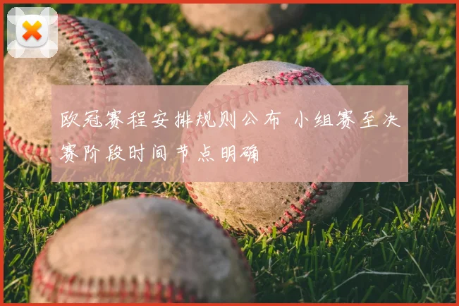 欧冠赛程安排规则公布 小组赛至决赛阶段时间节点明确