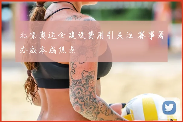 北京奥运会建设费用引关注 赛事筹办成本成焦点
