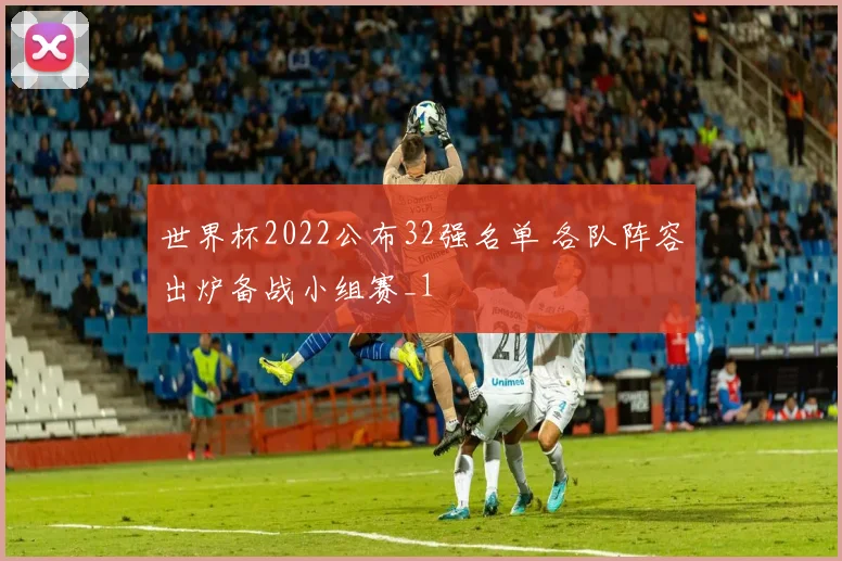 世界杯2022公布32强名单 各队阵容出炉备战小组赛_1