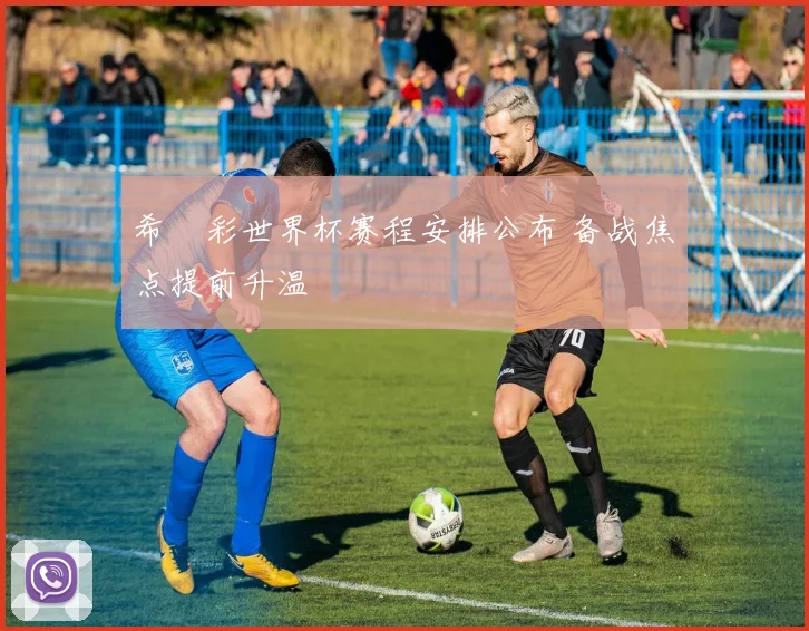 希咲彩世界杯赛程安排公布 备战焦点提前升温
