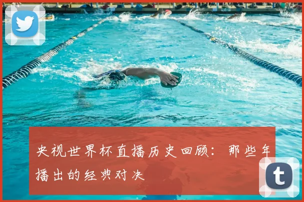 央视世界杯直播历史回顾:那些年播出的经典对决