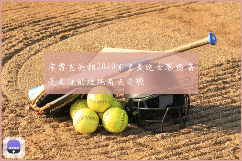 布雷克亮相2020东京奥运会赛场 备受关注的短跑看点浮现