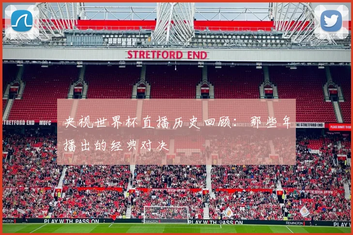 央视世界杯直播历史回顾:那些年播出的经典对决