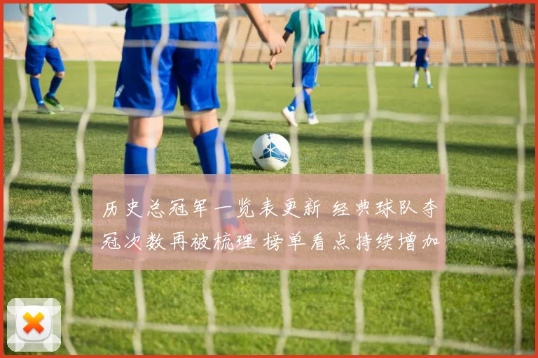 历史总冠军一览表更新 经典球队夺冠次数再被梳理 榜单看点持续增加