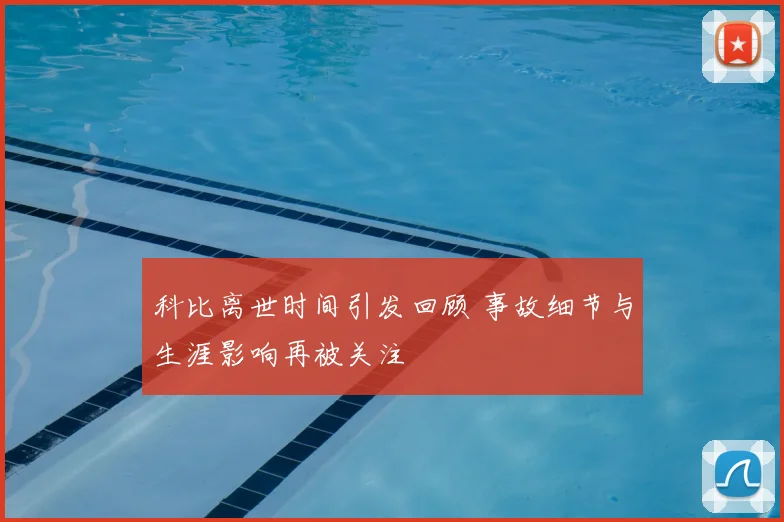 科比离世时间引发回顾 事故细节与生涯影响再被关注