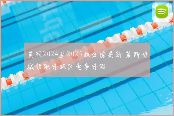 英冠2024至2025积分榜更新 莱斯特城领跑升级区竞争升温