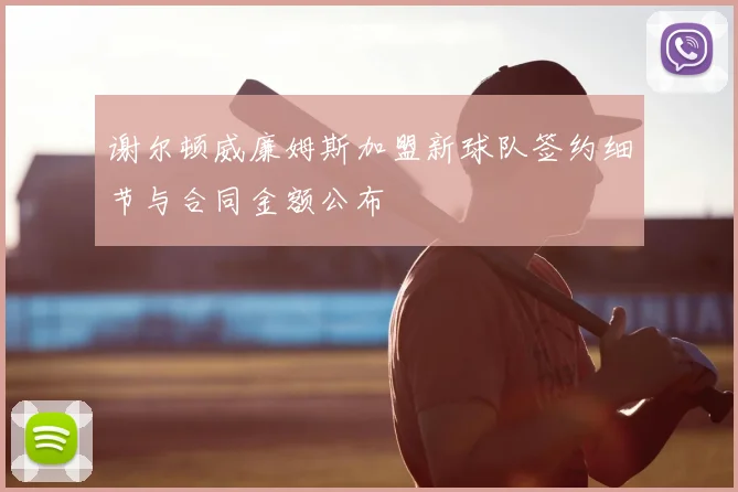 谢尔顿威廉姆斯加盟新球队签约细节与合同金额公布