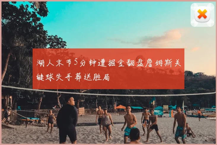 湖人末节5分钟遭掘金翻盘詹姆斯关键球失手葬送胜局