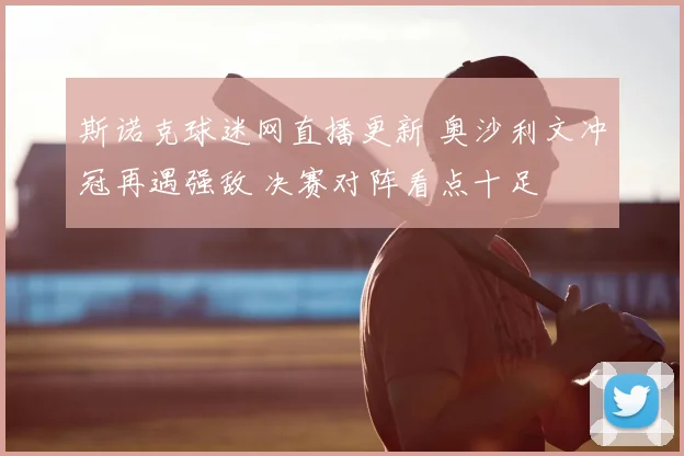 斯诺克球迷网直播更新 奥沙利文冲冠再遇强敌 决赛对阵看点十足