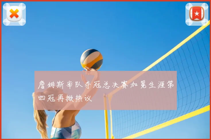 詹姆斯率队夺冠总决赛加冕生涯第四冠再掀热议