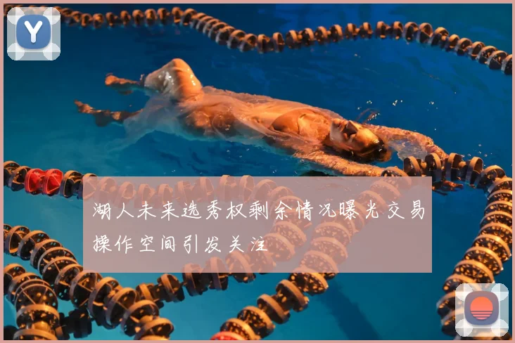 湖人未来选秀权剩余情况曝光交易操作空间引发关注