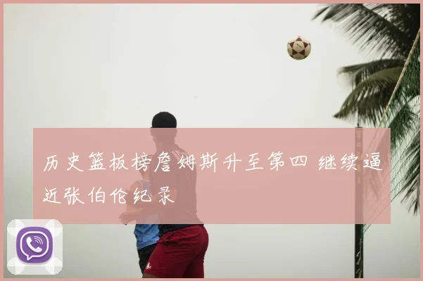 历史篮板榜詹姆斯升至第四 继续逼近张伯伦纪录